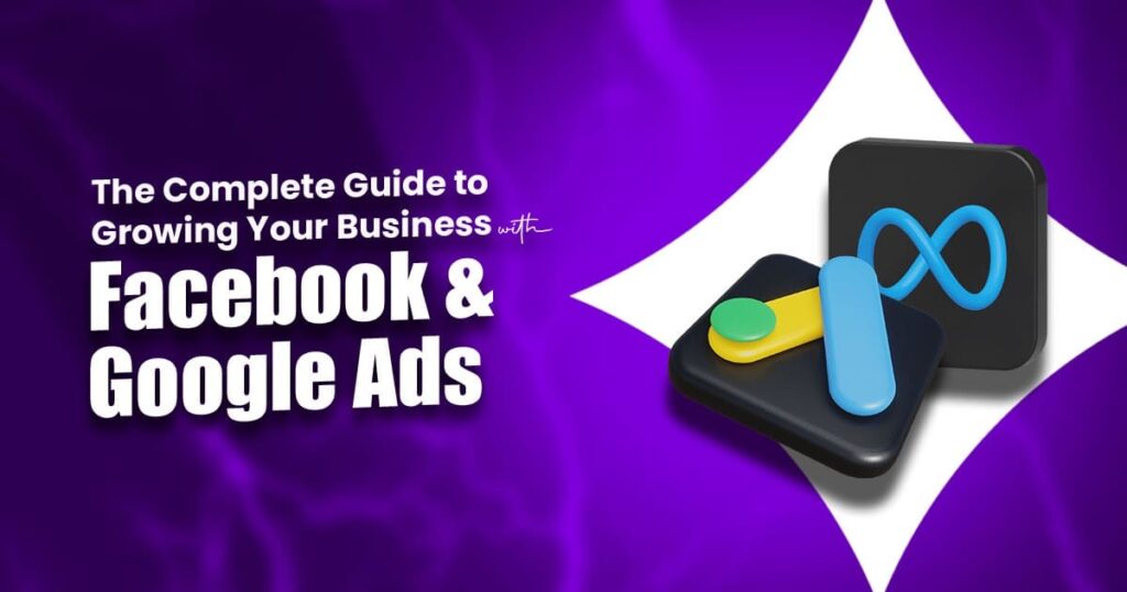 The Complete Guide to Growing Your Business with Facebook & Google Ads